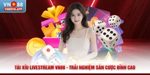 Tài Xỉu Livestream VN88 - Trải Nghiệm Sàn Cược Đỉnh Cao