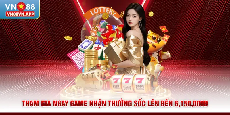 Tham gia ngay game nhận thưởng sốc lên đến 6,150,000đ